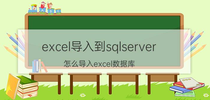 excel导入到sqlserver 怎么导入excel数据库？